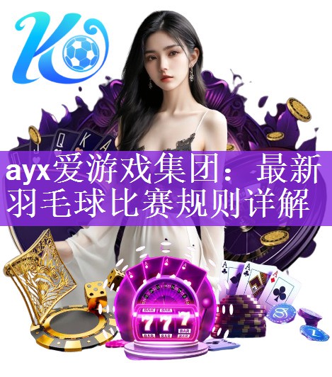 <strong>ayx爱游戏集团：最新羽毛球比赛规则详解</strong>