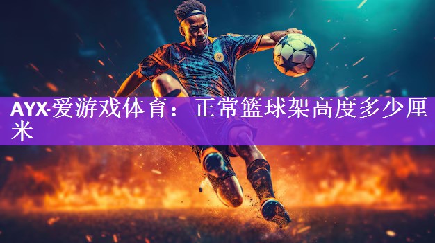 <strong>AYX·爱游戏体育：正常篮球架高度多少厘米</strong>