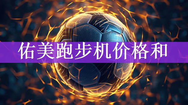 <strong>佑美跑步机价格和</strong>