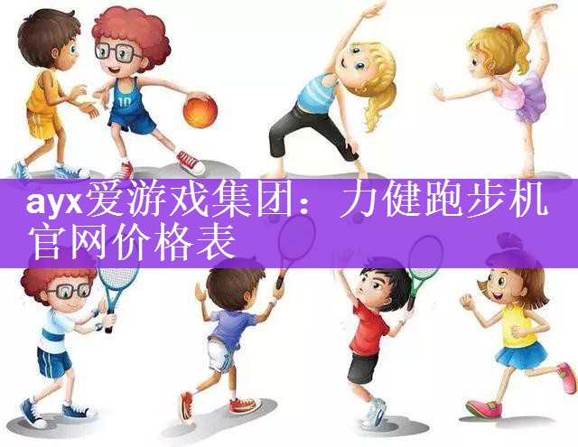 <strong>ayx爱游戏集团：力健跑步机官网价格表</strong>