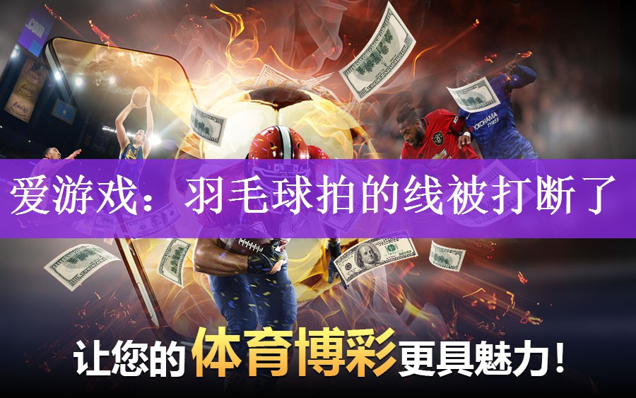 <strong>爱游戏：羽毛球拍的线被打断了</strong>