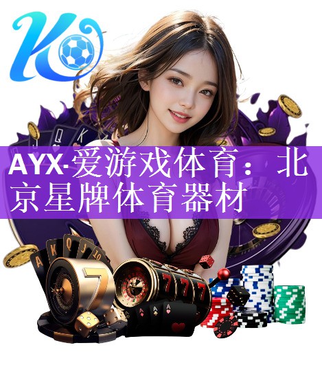 <strong>AYX·爱游戏体育：北京星牌体育器材</strong>