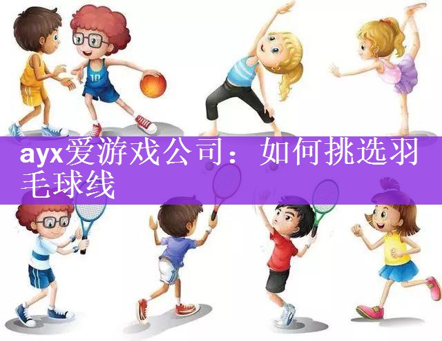 <strong>ayx爱游戏公司：如何挑选羽毛球线</strong>