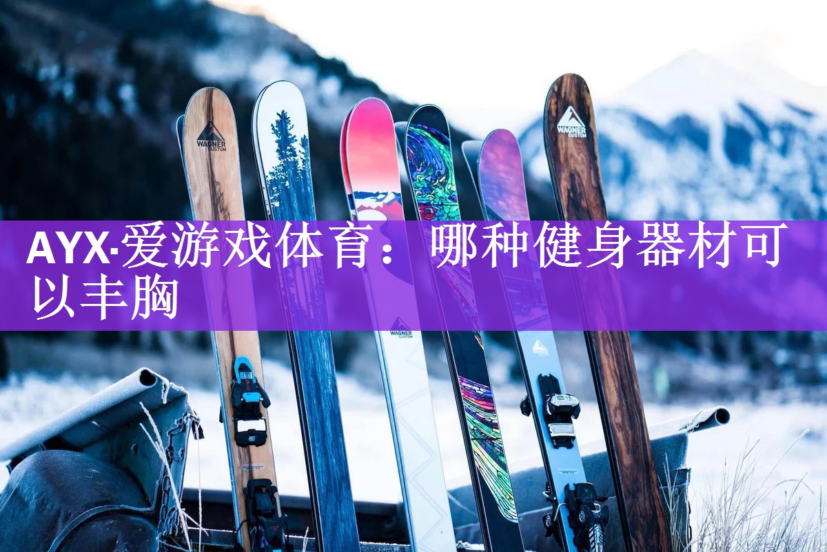 <strong>AYX·爱游戏体育：哪种健身器材可以丰胸</strong>