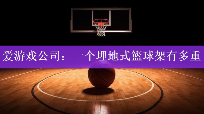 <strong>爱游戏公司：一个埋地式篮球架有多重</strong>
