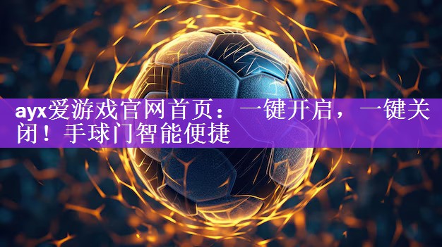 ayx爱游戏官网首页：一键开启，一键关闭！手球门智能便捷