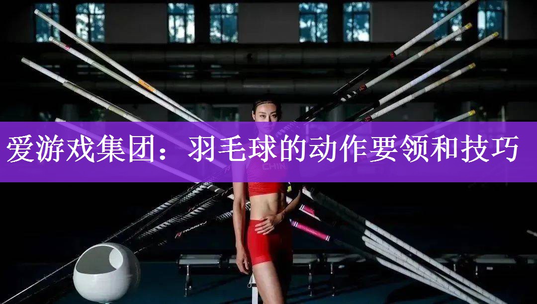 <strong>爱游戏集团：羽毛球的动作要领和技巧</strong>