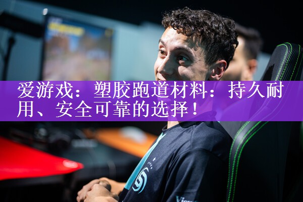 <strong>爱游戏：塑胶跑道材料：持久耐用、安全可靠的选择！</strong>