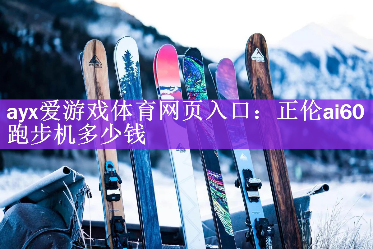 <strong>ayx爱游戏体育网页入口：正伦ai60跑步机多少钱</strong>