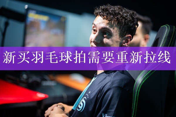 新买羽毛球拍需要重新拉线