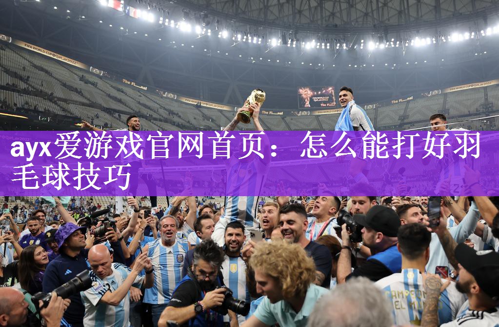 ayx爱游戏官网首页：怎么能打好羽毛球技巧