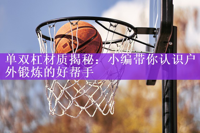 <strong>单双杠材质揭秘：小编带你认识户外锻炼的好帮手</strong>