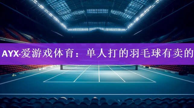 <strong>AYX·爱游戏体育：单人打的羽毛球有卖的</strong>