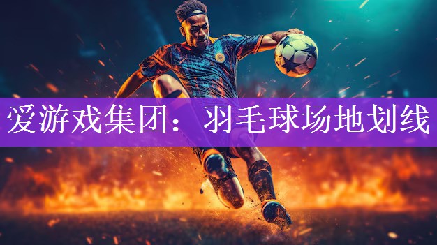 爱游戏集团：羽毛球场地划线