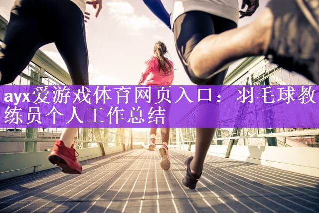 ayx爱游戏体育网页入口：羽毛球教练员个人工作总结