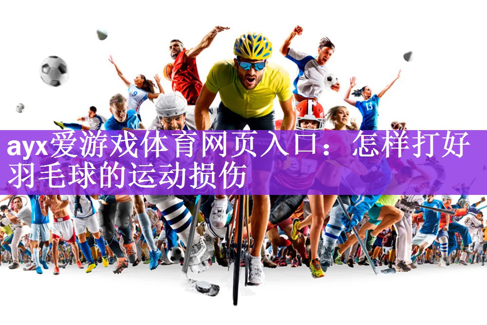 ayx爱游戏体育网页入口：怎样打好羽毛球的运动损伤