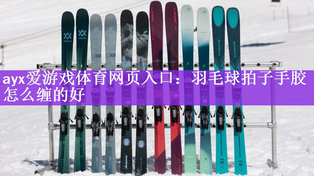 <strong>ayx爱游戏体育网页入口：羽毛球拍子手胶怎么缠的好</strong>