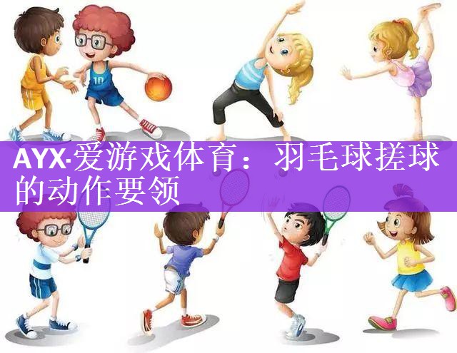 <strong>AYX·爱游戏体育：羽毛球搓球的动作要领</strong>