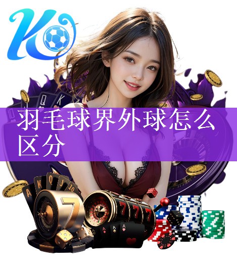 <strong>羽毛球界外球怎么区分</strong>