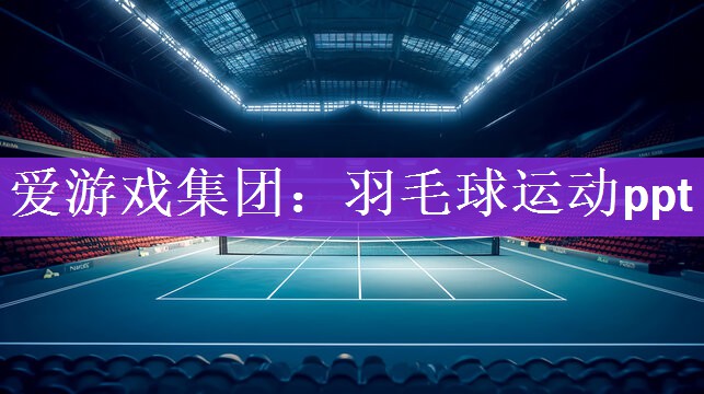 <strong>爱游戏集团：羽毛球运动ppt</strong>