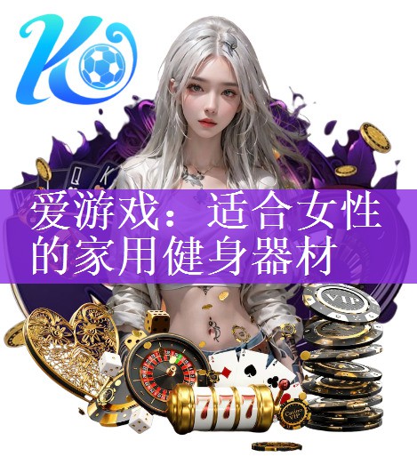 <strong>爱游戏：适合女性的家用健身器材</strong>