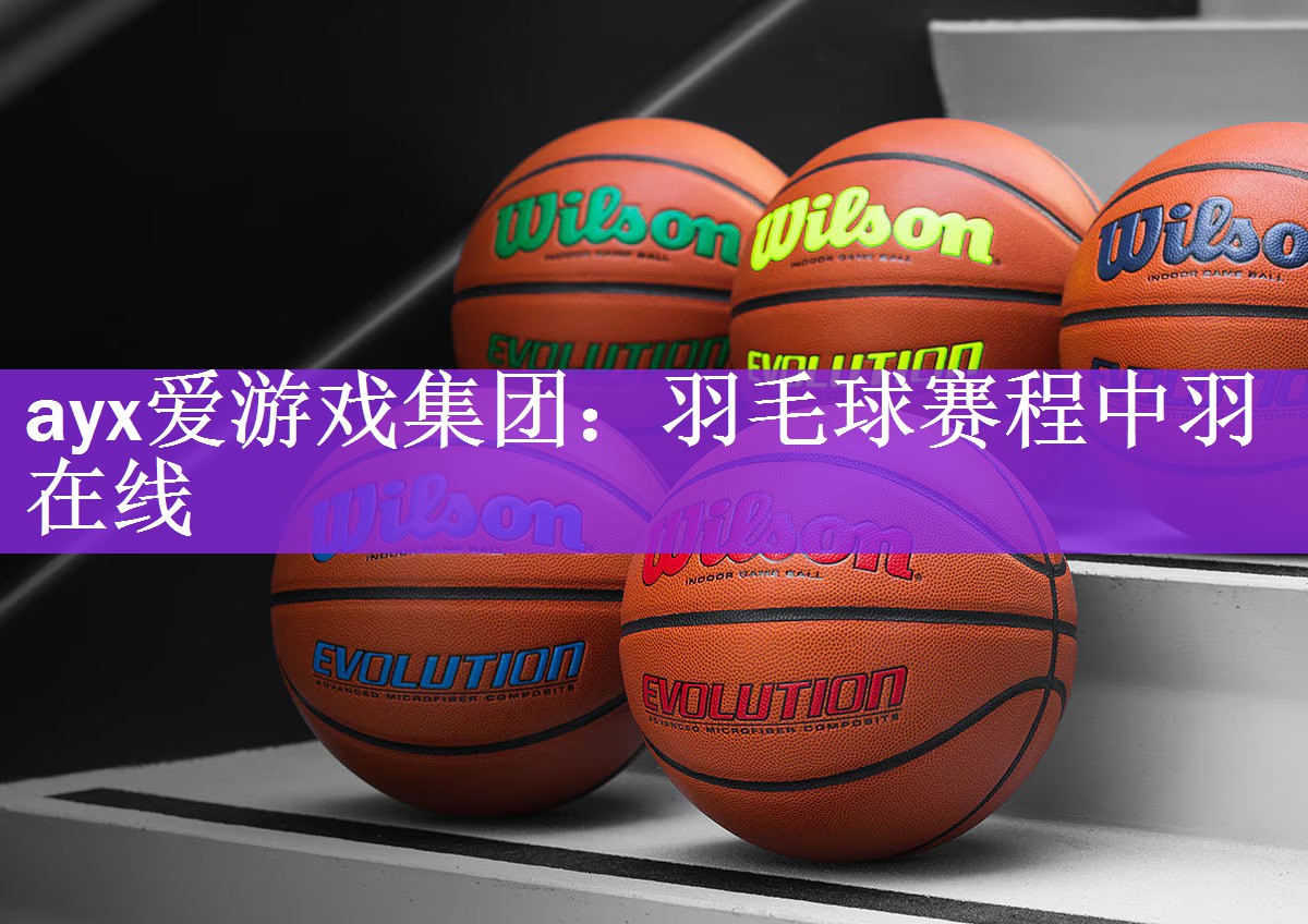 ayx爱游戏集团：羽毛球赛程中羽在线