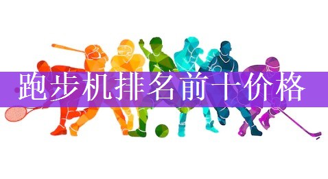 <strong>跑步机排名前十价格</strong>