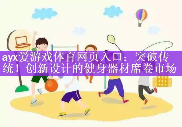 ayx爱游戏体育网页入口：突破传统！创新设计的健身器材席卷市场