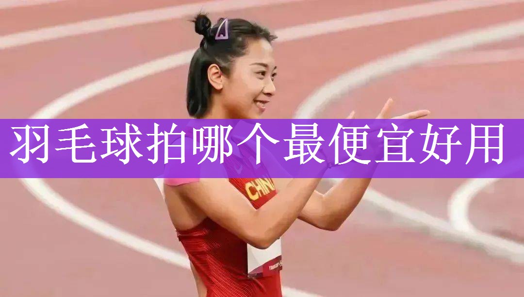<strong>羽毛球拍哪个最便宜好用</strong>