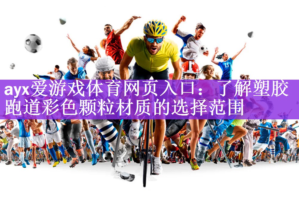 ayx爱游戏体育网页入口：了解塑胶跑道彩色颗粒材质的选择范围