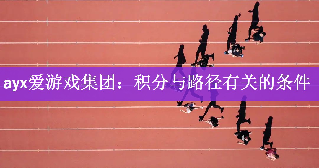 ayx爱游戏集团：积分与路径有关的条件