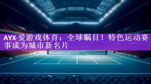 AYX·爱游戏体育：全球瞩目！特色运动赛事成为城市新名片