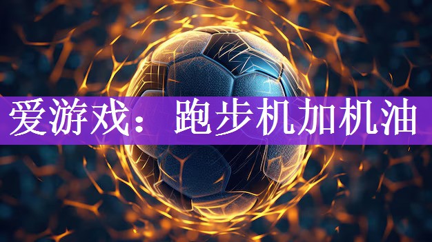 爱游戏：跑步机加机油