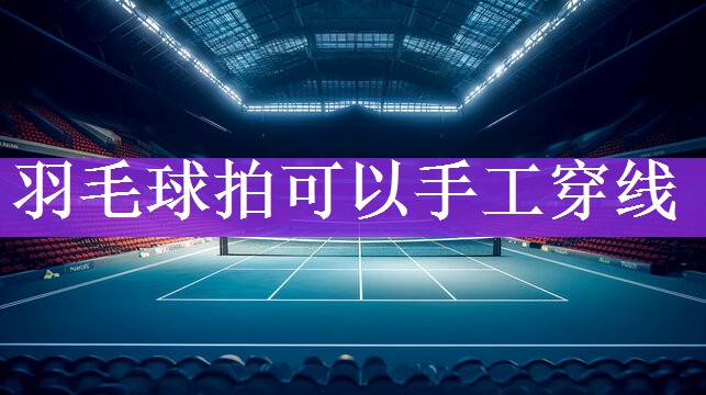 羽毛球拍可以手工穿线
