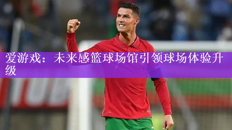 未来感篮球场馆引领球场体验升级