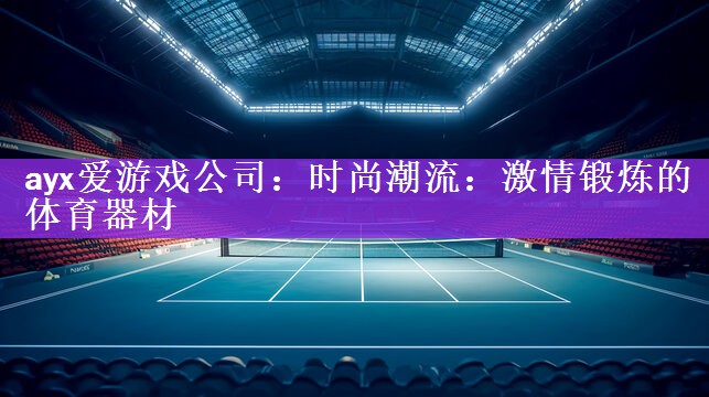 时尚潮流：激情锻炼的体育器材
