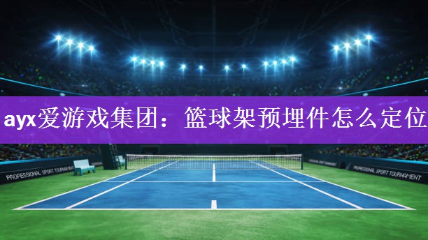 篮球架预埋件怎么定位