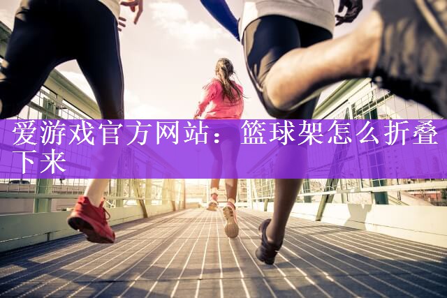 篮球架怎么折叠下来
