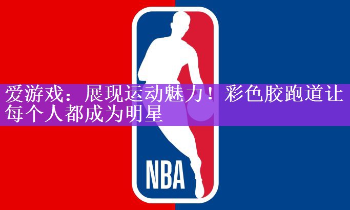 展现运动魅力！彩色胶跑道让每个人都成为明星