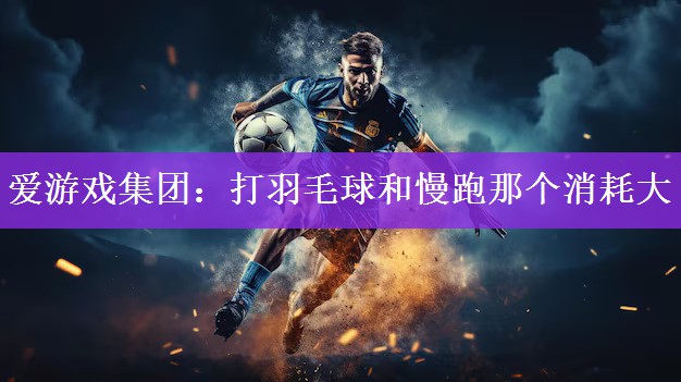 打羽毛球和慢跑那个消耗大