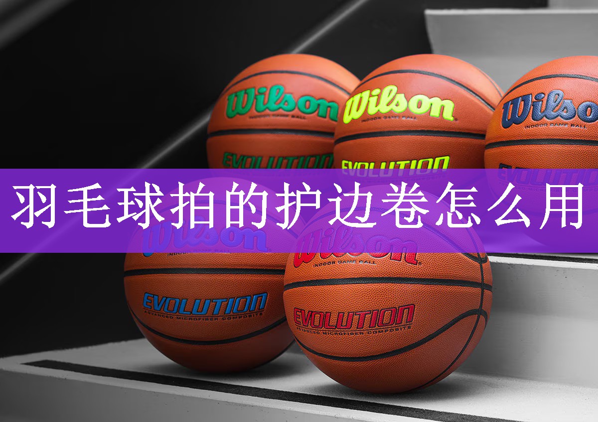 羽毛球拍的护边卷怎么用