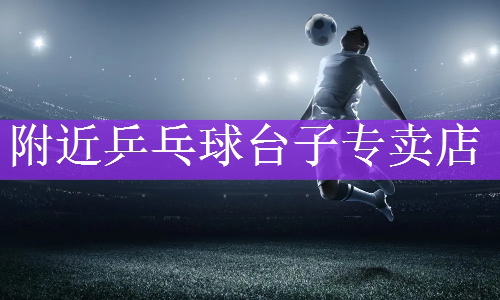 附近乒乓球台子专卖店