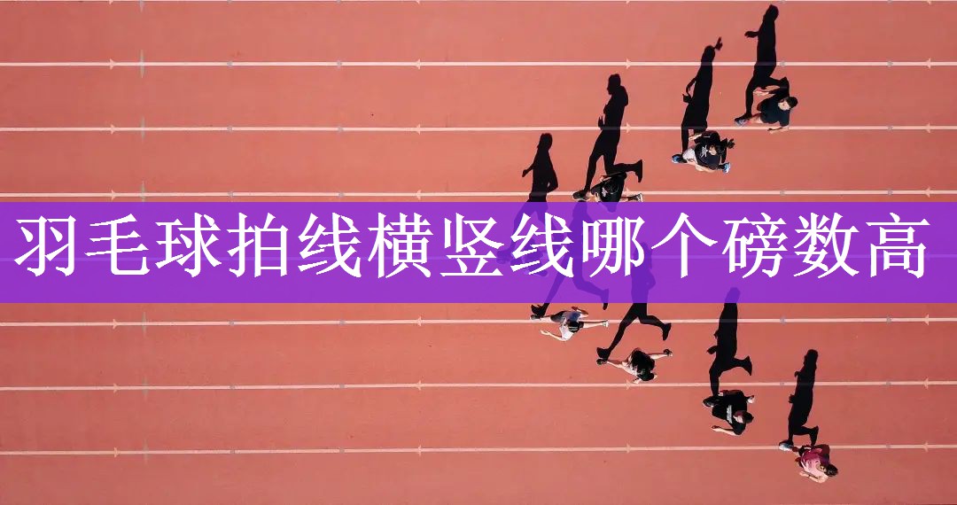 羽毛球拍线横竖线哪个磅数高